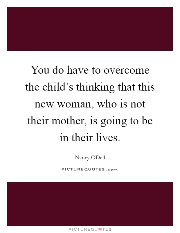 You do have to overcome the child's thinking that this new woman, who is not their mother, is going to be in their lives Picture Quote #1