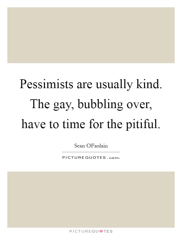 Pessimists are usually kind. The gay, bubbling over, have to time for the pitiful Picture Quote #1