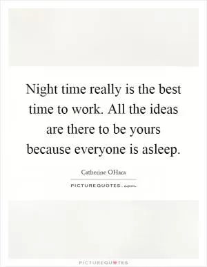 Night time really is the best time to work. All the ideas are there to be yours because everyone is asleep Picture Quote #1