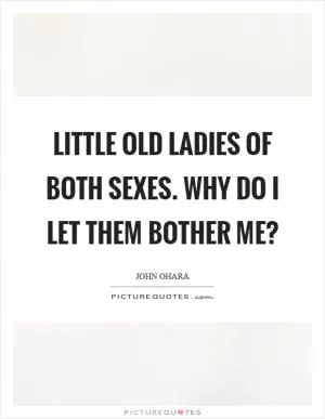 Little old ladies of both sexes. Why do I let them bother me? Picture Quote #1