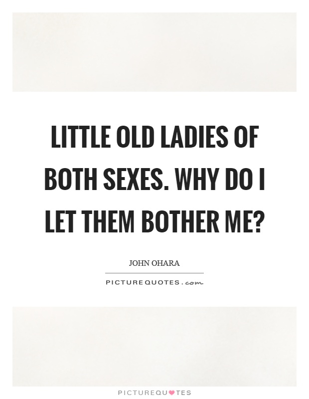 Little old ladies of both sexes. Why do I let them bother me? Picture Quote #1