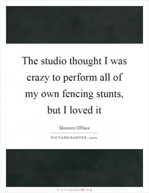 The studio thought I was crazy to perform all of my own fencing stunts, but I loved it Picture Quote #1