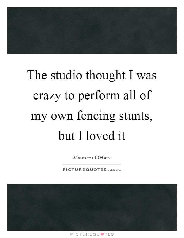 The studio thought I was crazy to perform all of my own fencing stunts, but I loved it Picture Quote #1