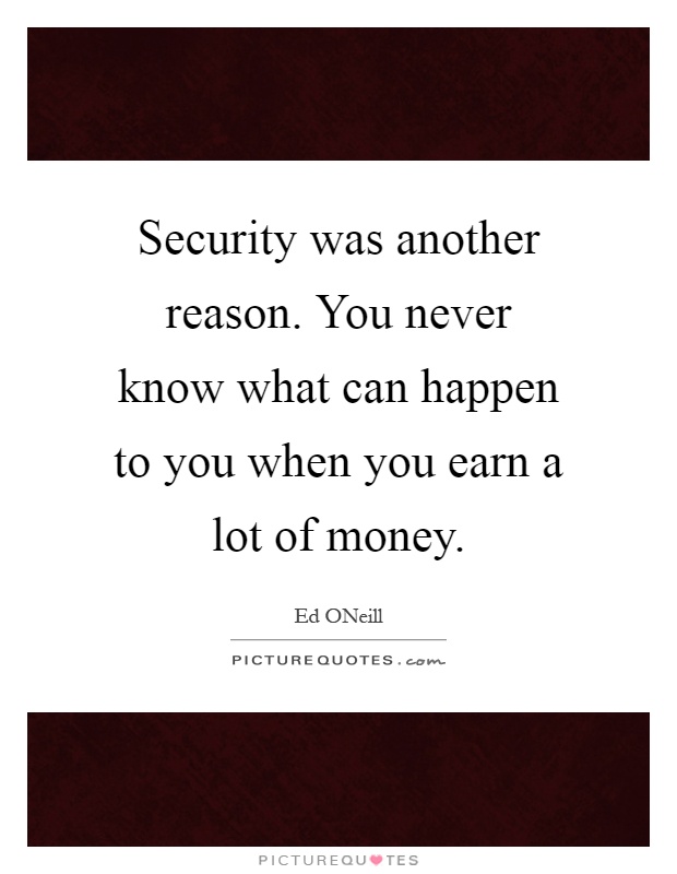 Security was another reason. You never know what can happen to you when you earn a lot of money Picture Quote #1