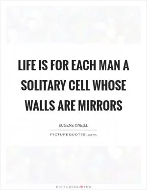 Life is for each man a solitary cell whose walls are mirrors Picture Quote #1