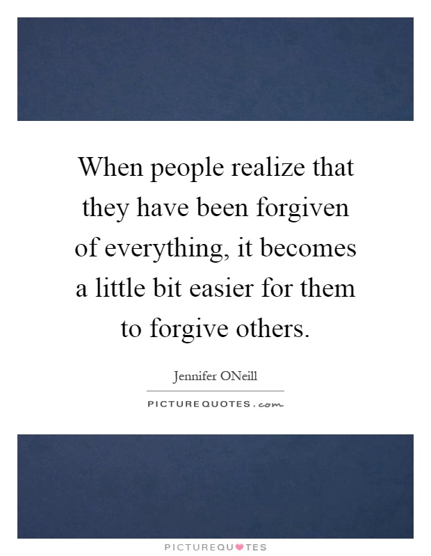 When people realize that they have been forgiven of everything, it becomes a little bit easier for them to forgive others Picture Quote #1