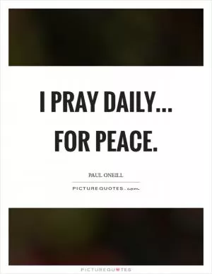 I pray daily... For peace Picture Quote #1