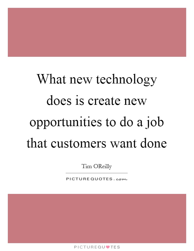What new technology does is create new opportunities to do a job that customers want done Picture Quote #1