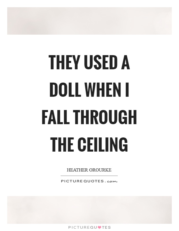 They used a doll when I fall through the ceiling Picture Quote #1