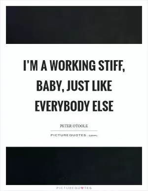 I’m a working stiff, baby, just like everybody else Picture Quote #1