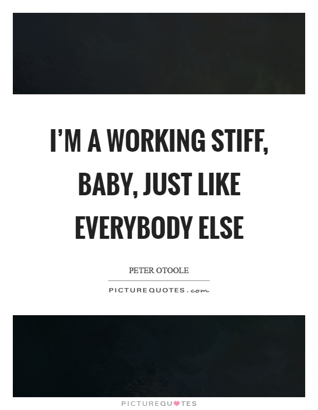 I'm a working stiff, baby, just like everybody else Picture Quote #1