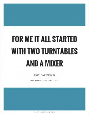 For me it all started with two turntables and a mixer Picture Quote #1