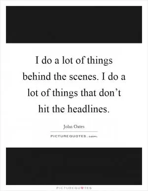 I do a lot of things behind the scenes. I do a lot of things that don’t hit the headlines Picture Quote #1
