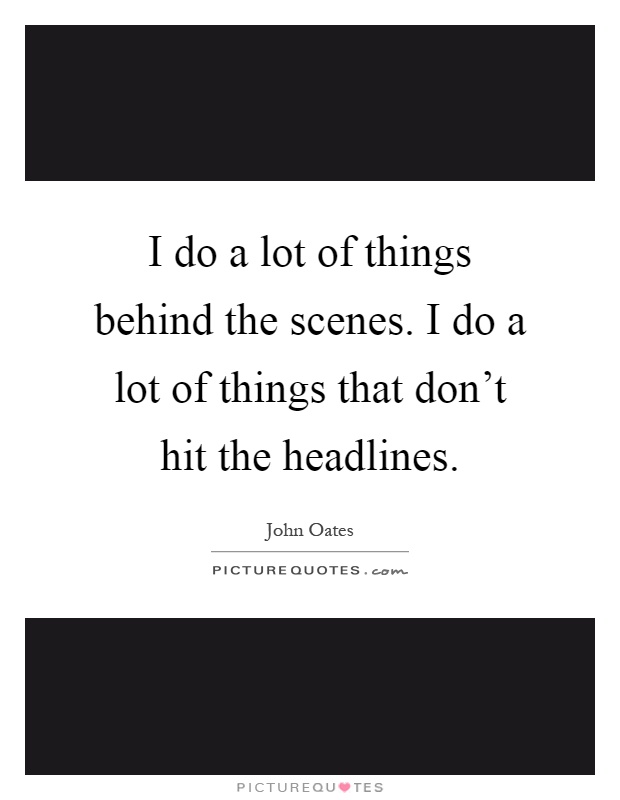 I do a lot of things behind the scenes. I do a lot of things that don't hit the headlines Picture Quote #1