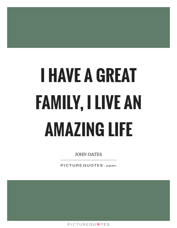 I have a great family, I live an amazing life Picture Quote #1