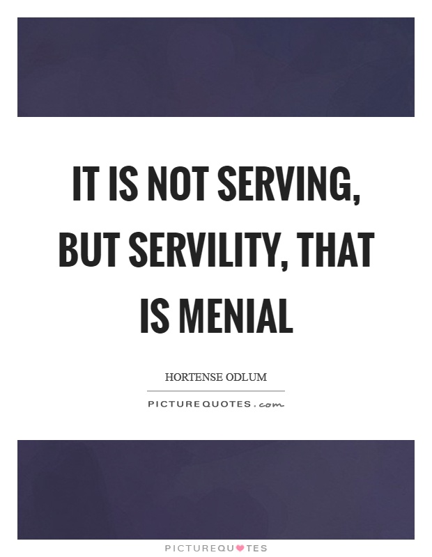 It is not serving, but servility, that is menial Picture Quote #1