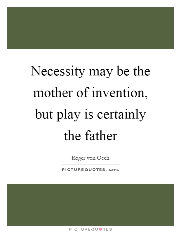 Necessity may be the mother of invention, but play is certainly the father Picture Quote #1