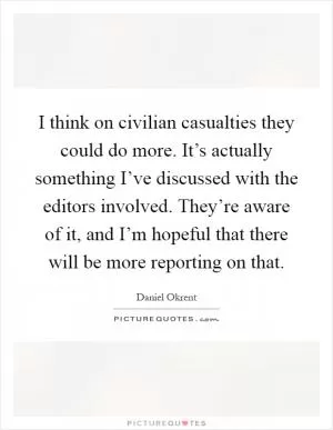 I think on civilian casualties they could do more. It’s actually something I’ve discussed with the editors involved. They’re aware of it, and I’m hopeful that there will be more reporting on that Picture Quote #1
