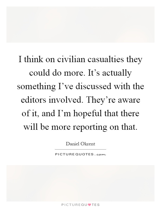 I think on civilian casualties they could do more. It's actually something I've discussed with the editors involved. They're aware of it, and I'm hopeful that there will be more reporting on that Picture Quote #1