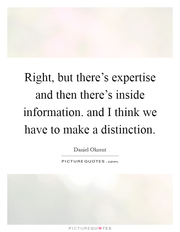 Right, but there's expertise and then there's inside information. and I think we have to make a distinction Picture Quote #1