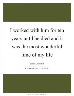I worked with him for ten years until he died and it was the most wonderful time of my life Picture Quote #1