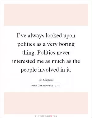 I’ve always looked upon politics as a very boring thing. Politics never interested me as much as the people involved in it Picture Quote #1