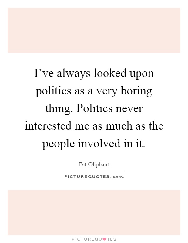 I've always looked upon politics as a very boring thing. Politics never interested me as much as the people involved in it Picture Quote #1