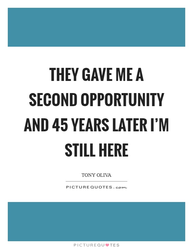 They gave me a second opportunity and 45 years later I'm still here Picture Quote #1