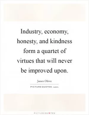 Industry, economy, honesty, and kindness form a quartet of virtues that will never be improved upon Picture Quote #1