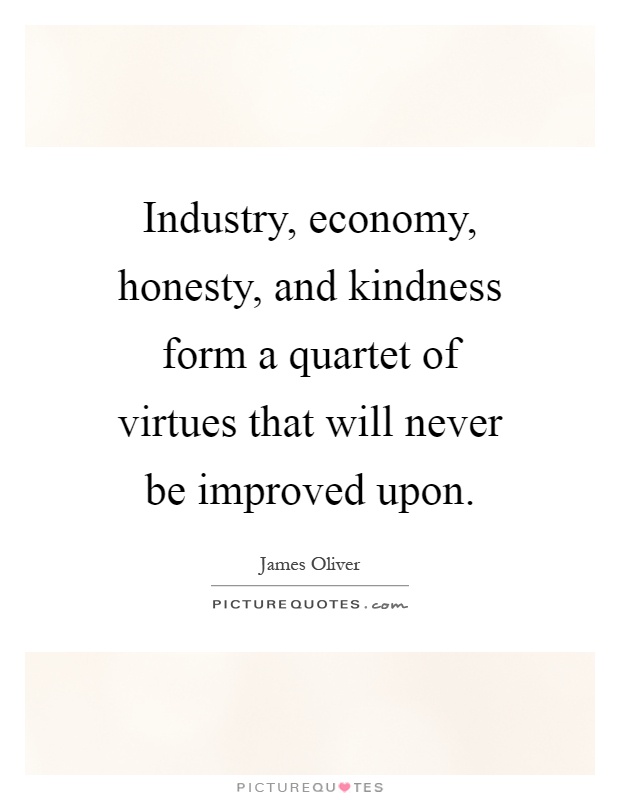 Industry, economy, honesty, and kindness form a quartet of virtues that will never be improved upon Picture Quote #1