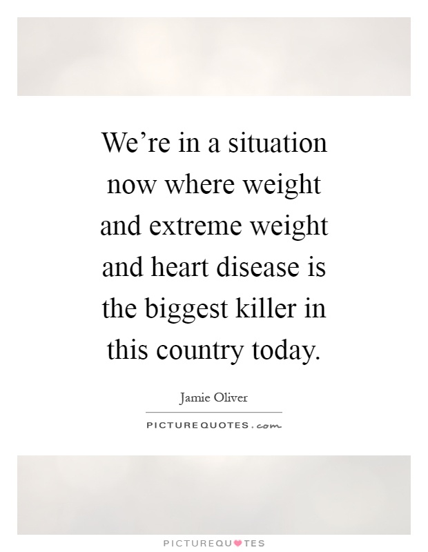 We're in a situation now where weight and extreme weight and heart disease is the biggest killer in this country today Picture Quote #1