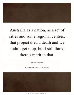Australia as a nation, as a set of cities and some regional centres, that project died a death and we didn’t get it up, but I still think there’s merit in that Picture Quote #1
