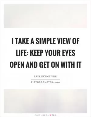 I take a simple view of life: keep your eyes open and get on with it Picture Quote #1