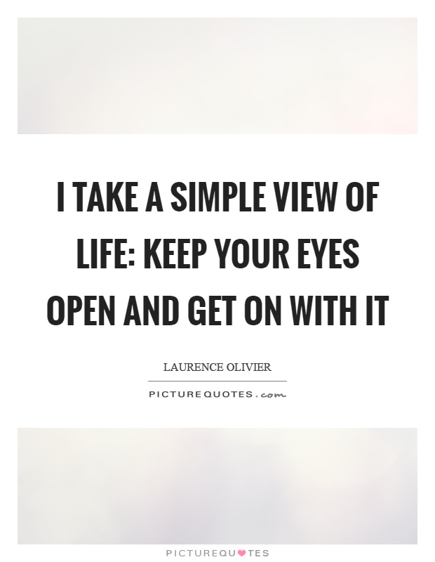 I take a simple view of life: keep your eyes open and get on with it Picture Quote #1