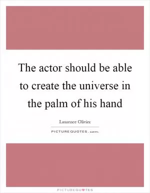 The actor should be able to create the universe in the palm of his hand Picture Quote #1