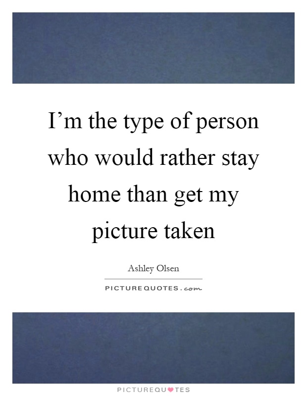 I'm the type of person who would rather stay home than get my picture taken Picture Quote #1