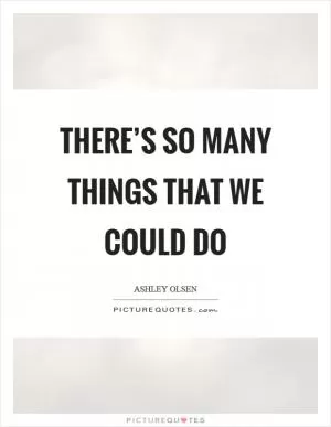 There’s so many things that we could do Picture Quote #1