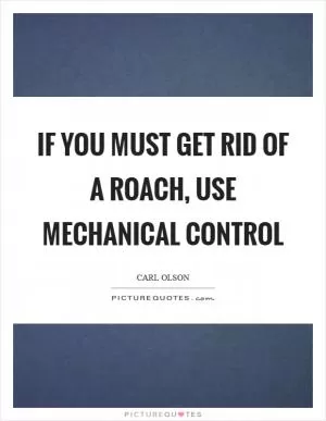 If you must get rid of a roach, use mechanical control Picture Quote #1