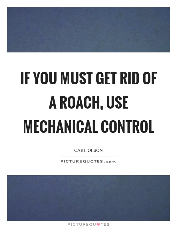 If you must get rid of a roach, use mechanical control Picture Quote #1