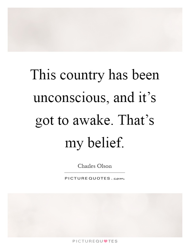 This country has been unconscious, and it's got to awake. That's my belief Picture Quote #1