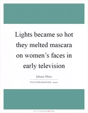 Lights became so hot they melted mascara on women’s faces in early television Picture Quote #1