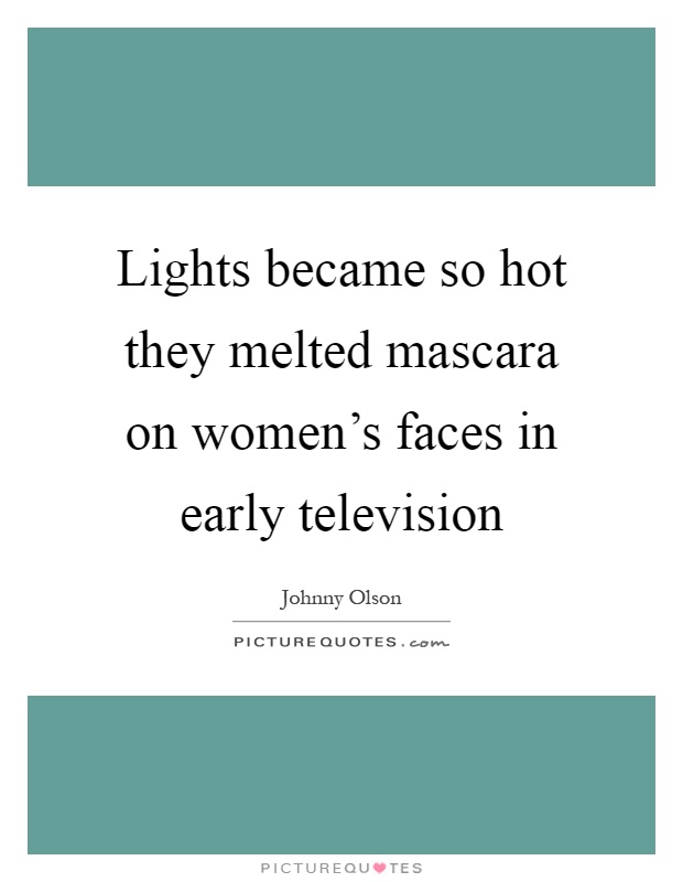 Lights became so hot they melted mascara on women's faces in early television Picture Quote #1