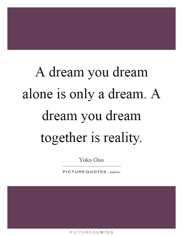 A dream you dream alone is only a dream. A dream you dream together is reality Picture Quote #1