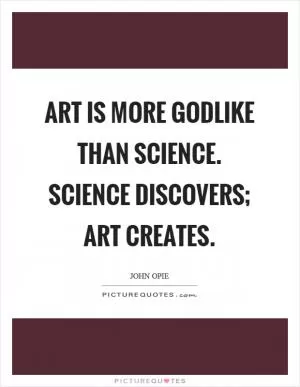Art is more godlike than science. Science discovers; art creates Picture Quote #1