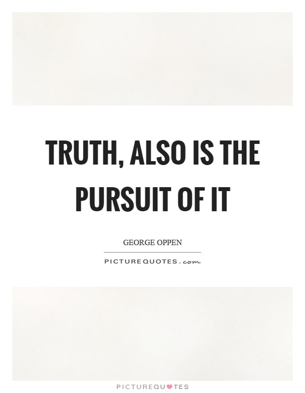 Truth, also is the pursuit of it Picture Quote #1