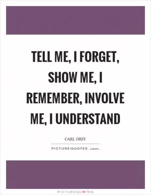 Tell me, I forget, show me, I remember, involve me, I understand Picture Quote #1