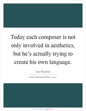 Today each composer is not only involved in aesthetics, but he’s actually trying to create his own language Picture Quote #1