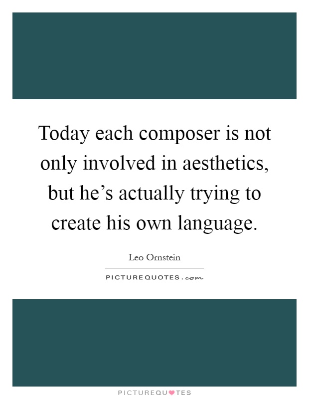 Today each composer is not only involved in aesthetics, but he's actually trying to create his own language Picture Quote #1