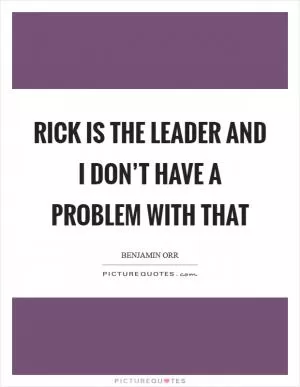 Rick is the leader and I don’t have a problem with that Picture Quote #1