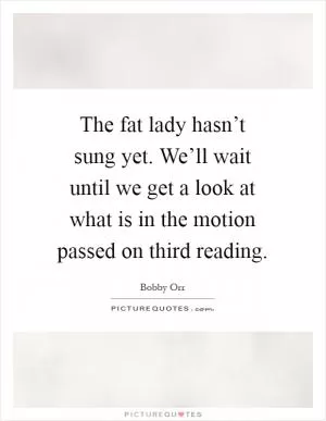 The fat lady hasn’t sung yet. We’ll wait until we get a look at what is in the motion passed on third reading Picture Quote #1